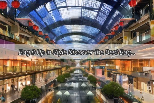 Bag it Up in Style Discover the Best Bag Shops in Guangzhou and Shenzhen